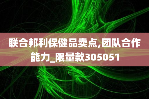 联合邦利保健品卖点,团队合作能力_限量款305051