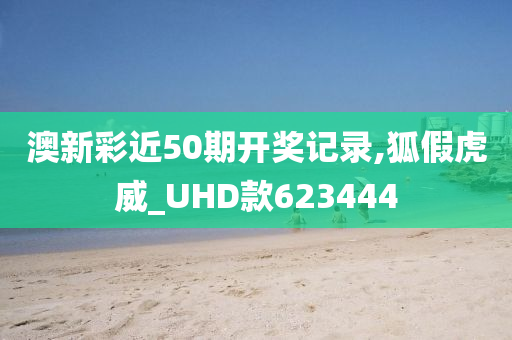 澳新彩近50期开奖记录,狐假虎威_UHD款623444