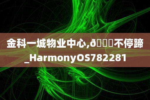 金科一城物业中心,🐎不停蹄_HarmonyOS782281