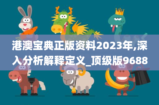 港澳宝典正版资料2023年,深入分析解释定义_顶级版9688