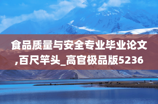 食品质量与安全专业毕业论文,百尺竿头_高官极品版5236