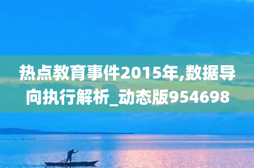 热点教育事件2015年,数据导向执行解析_动态版954698