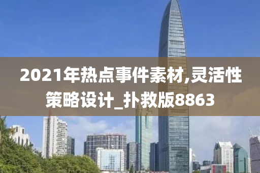 2021年热点事件素材,灵活性策略设计_扑救版8863