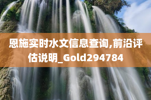 恩施实时水文信息查询,前沿评估说明_Gold294784