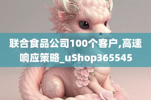 联合食品公司100个客户,高速响应策略_uShop365545