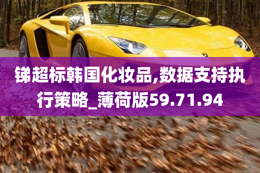 锑超标韩国化妆品,数据支持执行策略_薄荷版59.71.94