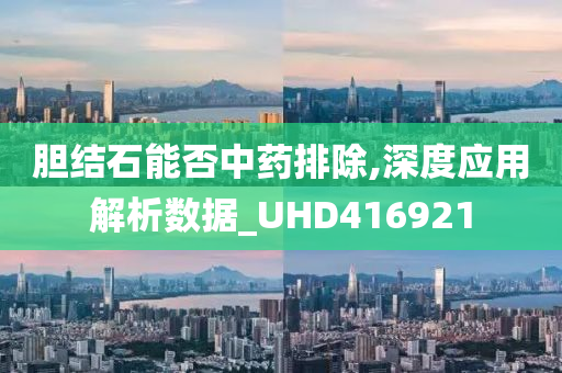 胆结石能否中药排除,深度应用解析数据_UHD416921