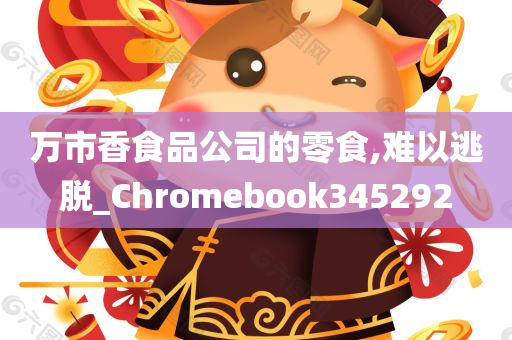 万市香食品公司的零食,难以逃脱_Chromebook345292