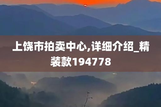 上饶市拍卖中心,详细介绍_精装款194778