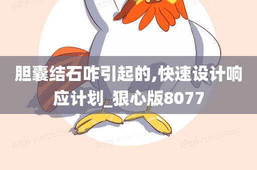 胆囊结石咋引起的,快速设计响应计划_狠心版8077