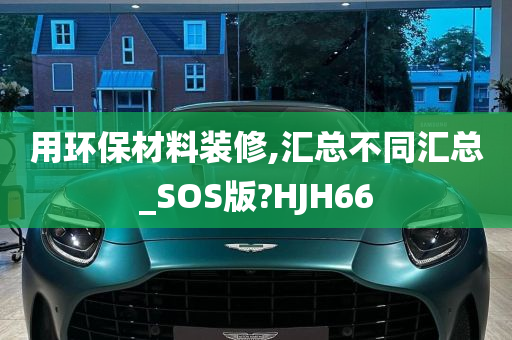 用环保材料装修,汇总不同汇总_SOS版?HJH66