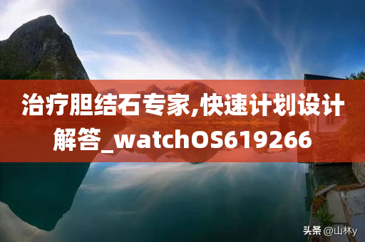 治疗胆结石专家,快速计划设计解答_watchOS619266