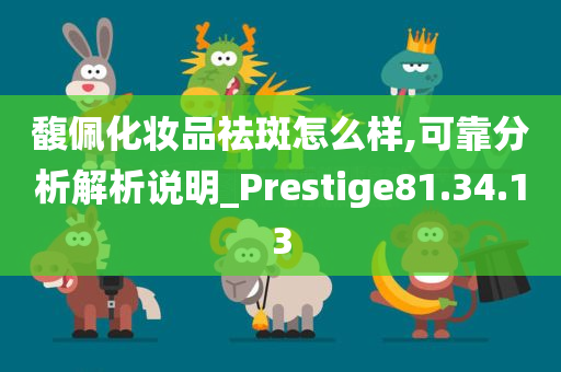 馥佩化妆品祛斑怎么样,可靠分析解析说明_Prestige81.34.13