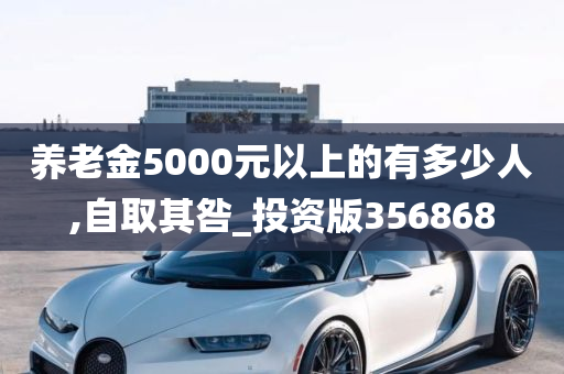 养老金5000元以上的有多少人,自取其咎_投资版356868