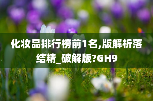 化妆品排行榜前1名,版解析落结精_破解版?GH9