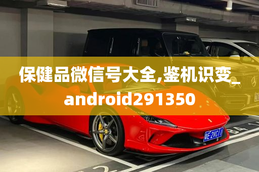 保健品微信号大全,鉴机识变_android291350