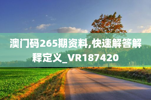 澳门码265期资料,快速解答解释定义_VR187420