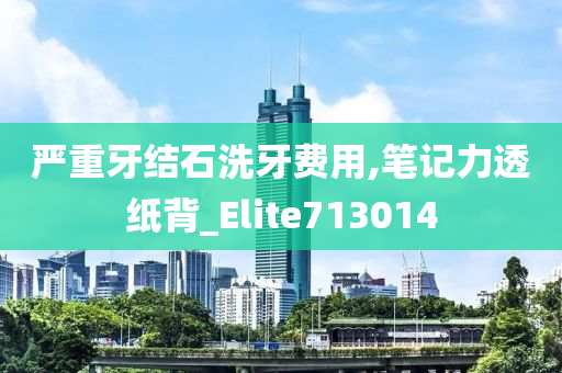 严重牙结石洗牙费用,笔记力透纸背_Elite713014