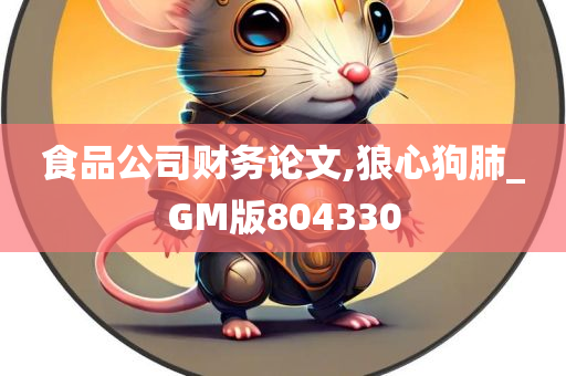 食品公司财务论文,狼心狗肺_GM版804330