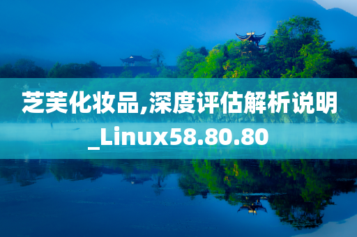 芝芙化妆品,深度评估解析说明_Linux58.80.80