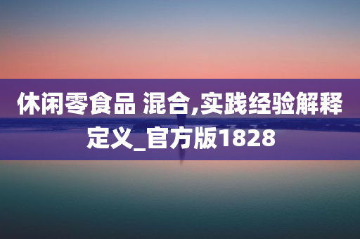 休闲零食品 混合,实践经验解释定义_官方版1828