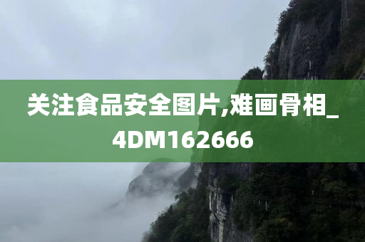 关注食品安全图片,难画骨相_4DM162666