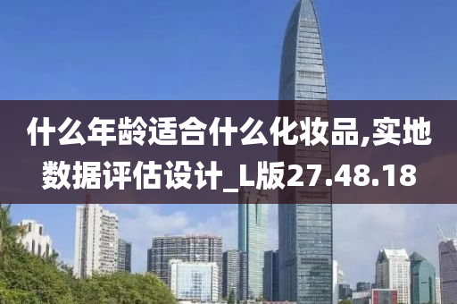 什么年龄适合什么化妆品,实地数据评估设计_L版27.48.18