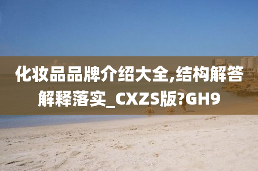 化妆品品牌介绍大全,结构解答解释落实_CXZS版?GH9