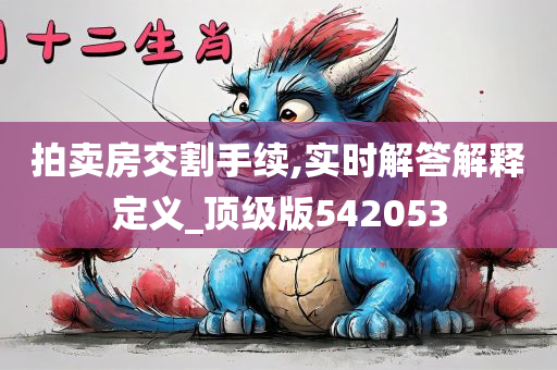 拍卖房交割手续,实时解答解释定义_顶级版542053