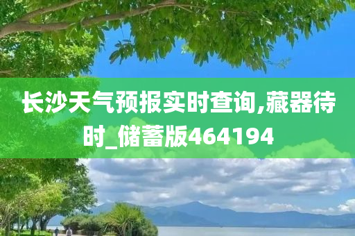 长沙天气预报实时查询,藏器待时_储蓄版464194