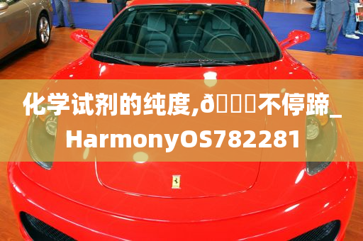 化学试剂的纯度,🐎不停蹄_HarmonyOS782281