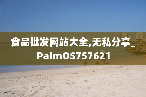 食品批发网站大全,无私分享_PalmOS757621