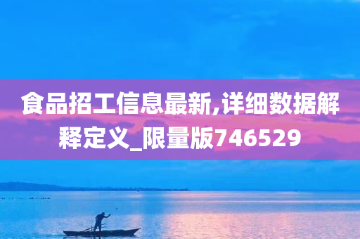 食品招工信息最新,详细数据解释定义_限量版746529