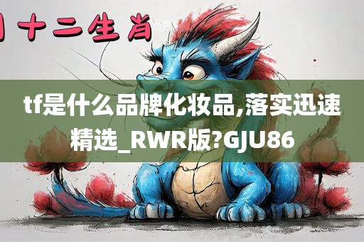 tf是什么品牌化妆品,落实迅速精选_RWR版?GJU86