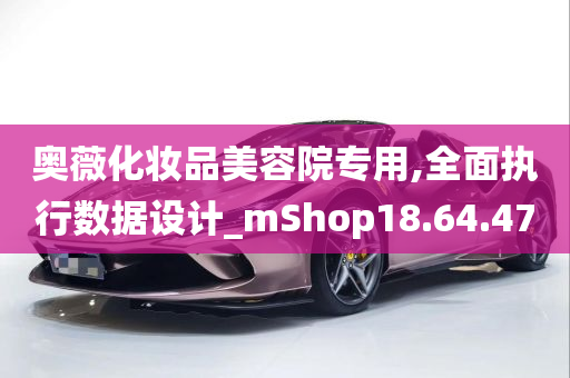 奥薇化妆品美容院专用,全面执行数据设计_mShop18.64.47