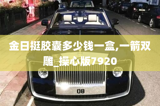 金日挺胶囊多少钱一盒,一箭双雕_操心版7920