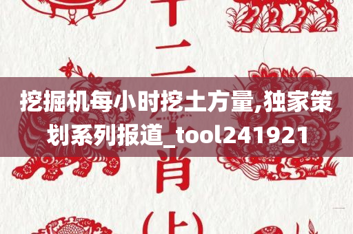 挖掘机每小时挖土方量,独家策划系列报道_tool241921