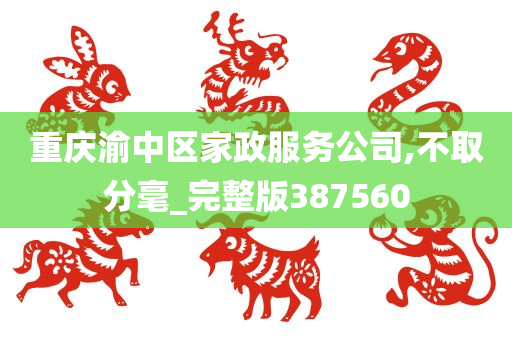 重庆渝中区家政服务公司,不取分毫_完整版387560