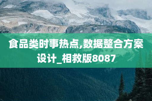 食品类时事热点,数据整合方案设计_相救版8087