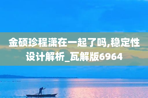 金硕珍程潇在一起了吗,稳定性设计解析_瓦解版6964