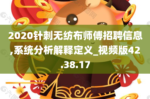 2020针刺无纺布师傅招聘信息,系统分析解释定义_视频版42.38.17