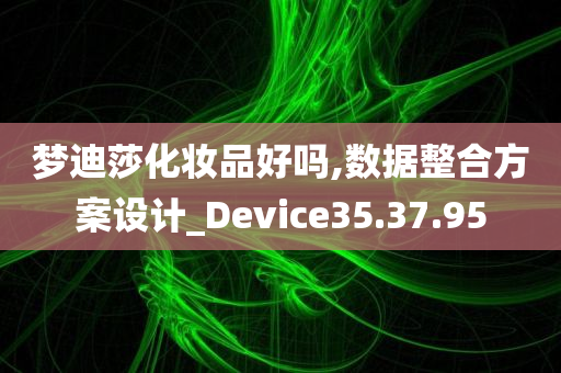 梦迪莎化妆品好吗,数据整合方案设计_Device35.37.95