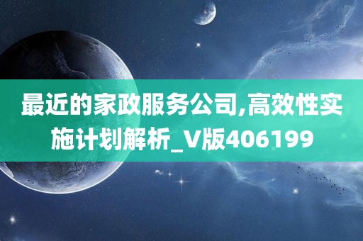 最近的家政服务公司,高效性实施计划解析_V版406199