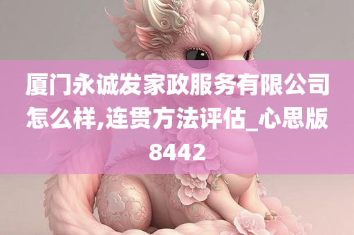 厦门永诚发家政服务有限公司怎么样,连贯方法评估_心思版8442