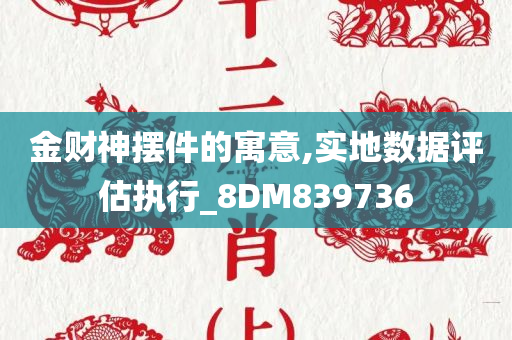 金财神摆件的寓意,实地数据评估执行_8DM839736