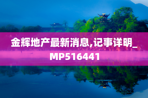 金辉地产最新消息,记事详明_MP516441