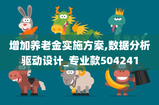 增加养老金实施方案,数据分析驱动设计_专业款504241