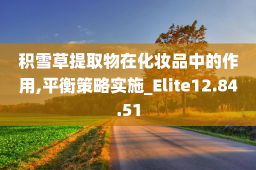 积雪草提取物在化妆品中的作用,平衡策略实施_Elite12.84.51