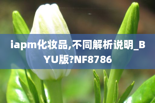 iapm化妆品,不同解析说明_BYU版?NF8786