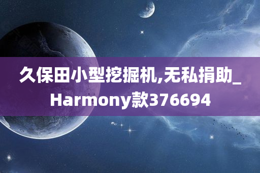 久保田小型挖掘机,无私捐助_Harmony款376694